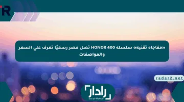 «مفاجأة تقنية» سلسلة HONOR 400 تصل مصر رسميًا تعرف على السعر والمواصفات